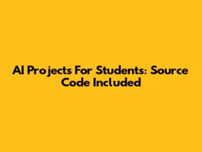 AI Projects For Students: Source Code Included