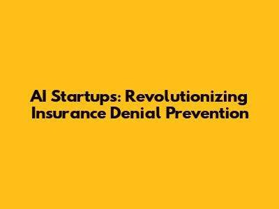 AI Startups: Revolutionizing Insurance Denial Prevention