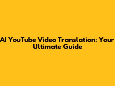 AI YouTube Video Translation: Your Ultimate Guide