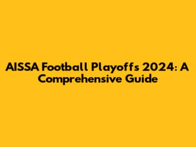 AISSA Football Playoffs 2024: A Comprehensive Guide