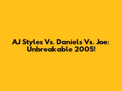 AJ Styles Vs. Daniels Vs. Joe: Unbreakable 2005!