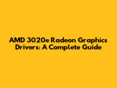 AMD 3020e Radeon Graphics Drivers: A Complete Guide