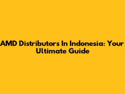 AMD Distributors In Indonesia: Your Ultimate Guide