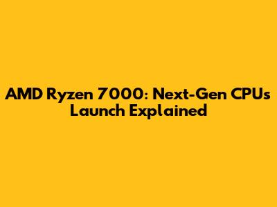 AMD Ryzen 7000: Next-Gen CPUs Launch Explained