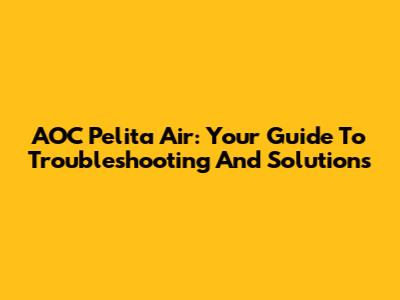 AOC Pelita Air: Your Guide To Troubleshooting And Solutions