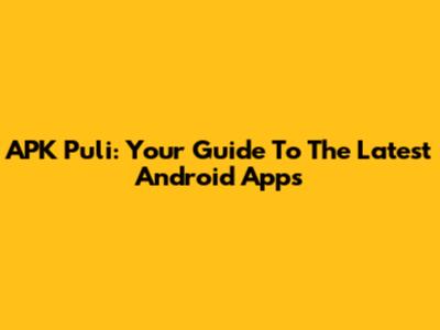 APK Puli: Your Guide To The Latest Android Apps