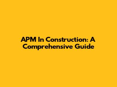 APM In Construction: A Comprehensive Guide