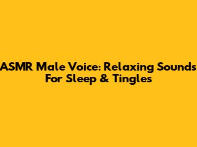 ASMR Male Voice: Relaxing Sounds For Sleep & Tingles