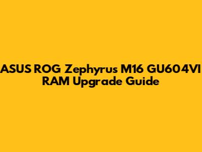 ASUS ROG Zephyrus M16 GU604VI RAM Upgrade Guide