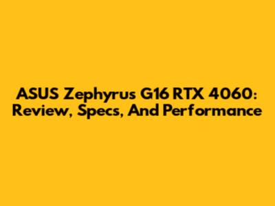 ASUS Zephyrus G16 RTX 4060: Review, Specs, And Performance