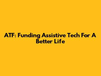 ATF: Funding Assistive Tech For A Better Life