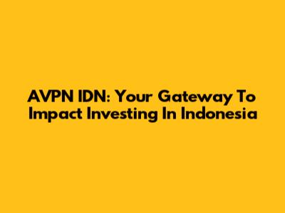 AVPN IDN: Your Gateway To Impact Investing In Indonesia