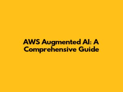 AWS Augmented AI: A Comprehensive Guide