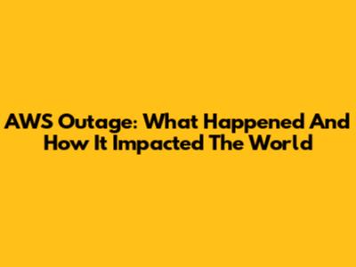 AWS Outage: What Happened And How It Impacted The World