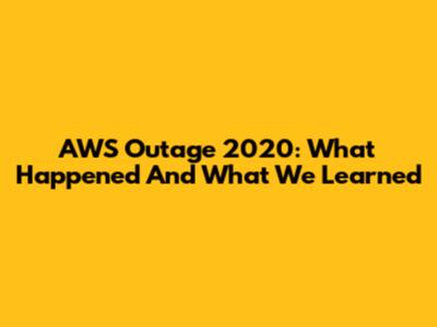 AWS Outage 2020: What Happened And What We Learned