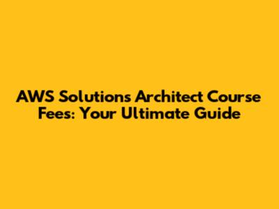 AWS Solutions Architect Course Fees: Your Ultimate Guide