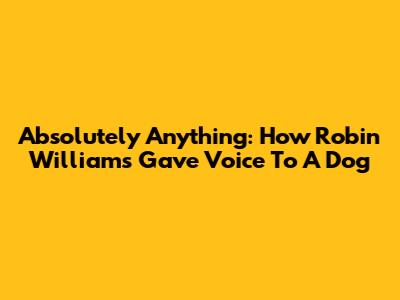Absolutely Anything: How Robin Williams Gave Voice To A Dog