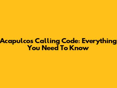 Acapulco's Calling Code: Everything You Need To Know