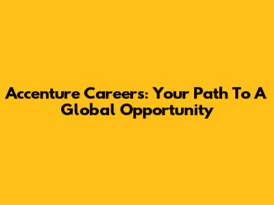 Accenture Careers: Your Path To A Global Opportunity