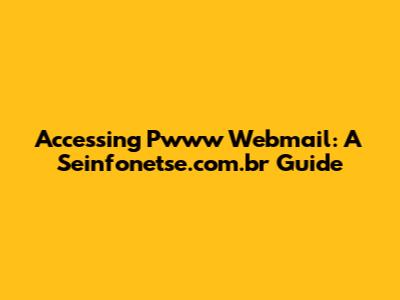 Accessing Pwww Webmail: A Seinfonetse.com.br Guide