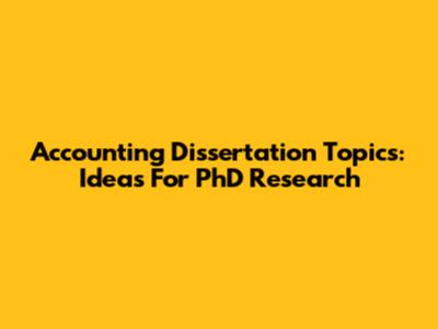 Accounting Dissertation Topics: Ideas For PhD Research