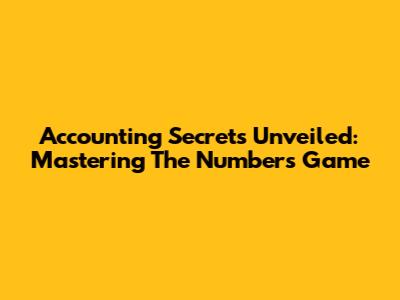 Accounting Secrets Unveiled: Mastering The Numbers Game