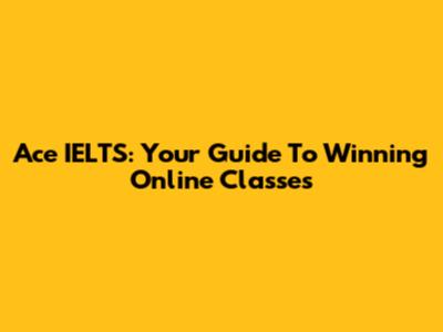 Ace IELTS: Your Guide To Winning Online Classes