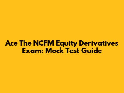 Ace The NCFM Equity Derivatives Exam: Mock Test Guide