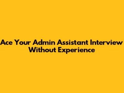Ace Your Admin Assistant Interview Without Experience