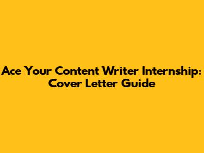 Ace Your Content Writer Internship: Cover Letter Guide