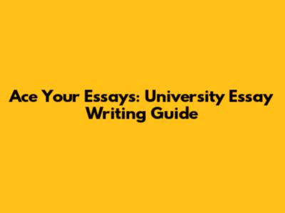 Ace Your Essays: University Essay Writing Guide