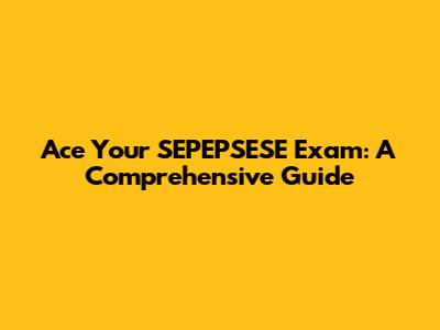 Ace Your SEPEPSESE Exam: A Comprehensive Guide