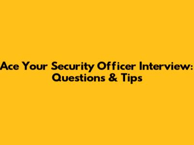 Ace Your Security Officer Interview: Questions & Tips