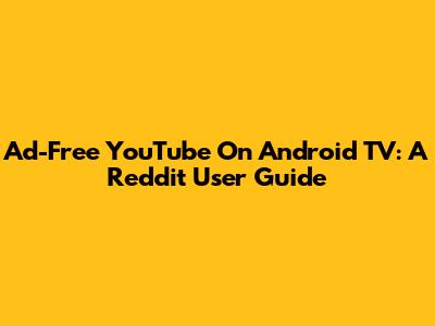 Ad-Free YouTube On Android TV: A Reddit User Guide