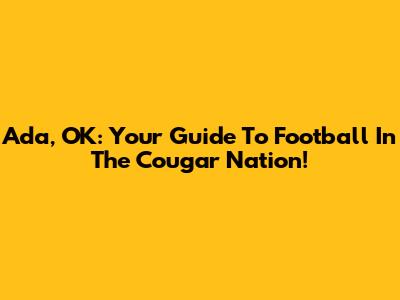 Ada, OK: Your Guide To Football In The Cougar Nation!