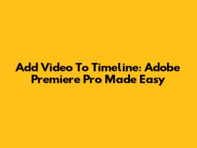 Add Video To Timeline: Adobe Premiere Pro Made Easy