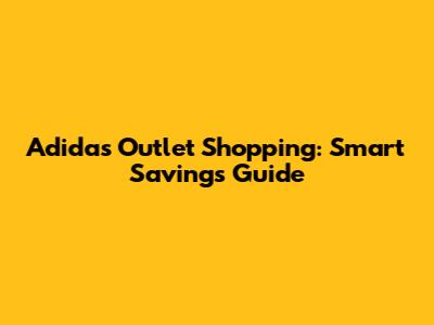 Adidas Outlet Shopping: Smart Savings Guide