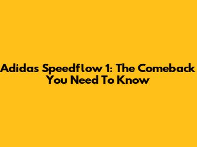 Adidas Speedflow 1: The Comeback You Need To Know