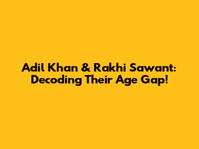 Adil Khan & Rakhi Sawant: Decoding Their Age Gap!