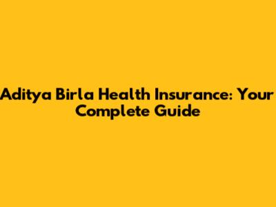 Aditya Birla Health Insurance: Your Complete Guide