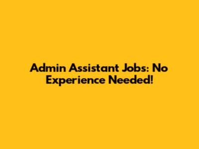 Admin Assistant Jobs: No Experience Needed!