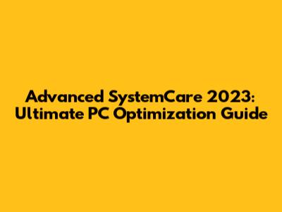 Advanced SystemCare 2023: Ultimate PC Optimization Guide