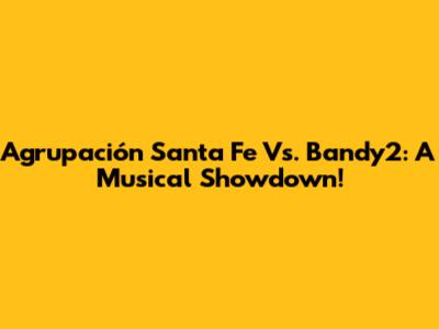 Agrupación Santa Fe Vs. Bandy2: A Musical Showdown!