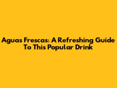 Aguas Frescas: A Refreshing Guide To This Popular Drink