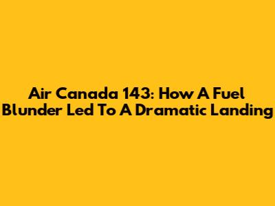 Air Canada 143: How A Fuel Blunder Led To A Dramatic Landing