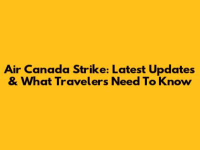 Air Canada Strike: Latest Updates & What Travelers Need To Know