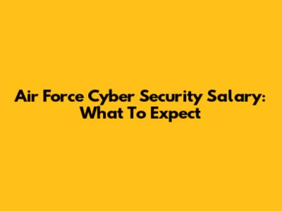 Air Force Cyber Security Salary: What To Expect