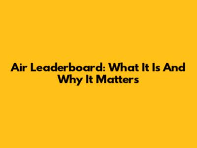 Air Leaderboard: What It Is And Why It Matters