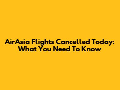 AirAsia Flights Cancelled Today: What You Need To Know
