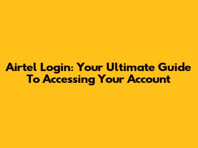 Airtel Login: Your Ultimate Guide To Accessing Your Account